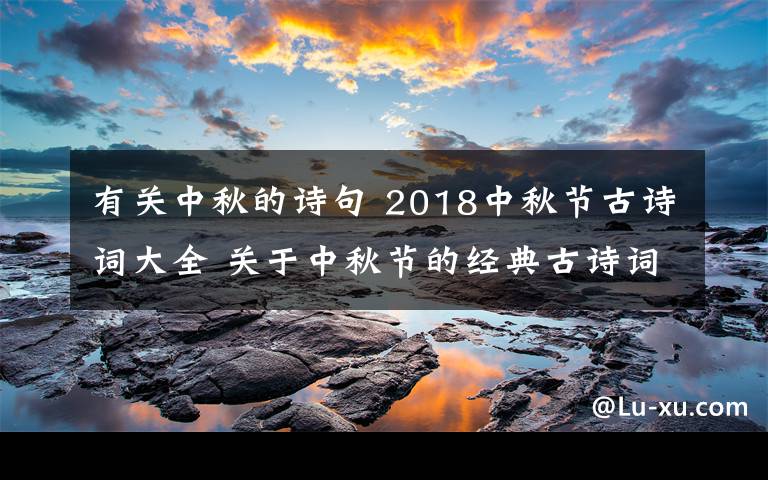 有關(guān)中秋的詩句 2018中秋節(jié)古詩詞大全 關(guān)于中秋節(jié)的經(jīng)典古詩詞有哪些