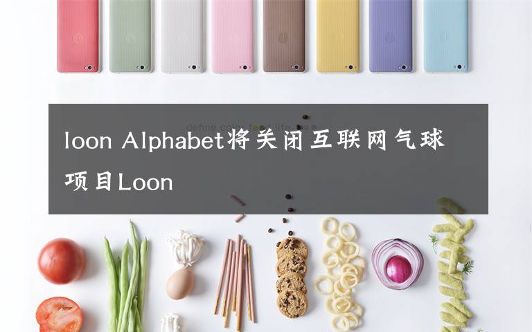 loon Alphabet將關(guān)閉互聯(lián)網(wǎng)氣球項(xiàng)目Loon