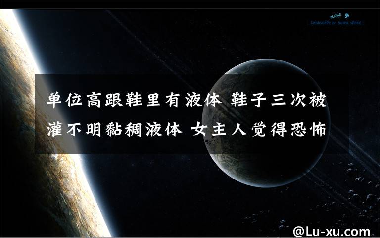 單位高跟鞋里有液體 鞋子三次被灌不明黏稠液體 女主人覺得恐怖報(bào)警