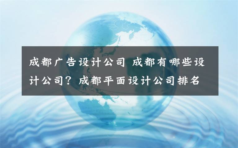 成都廣告設(shè)計(jì)公司 成都有哪些設(shè)計(jì)公司？成都平面設(shè)計(jì)公司排名|成都做得好的品牌設(shè)計(jì)公司大全