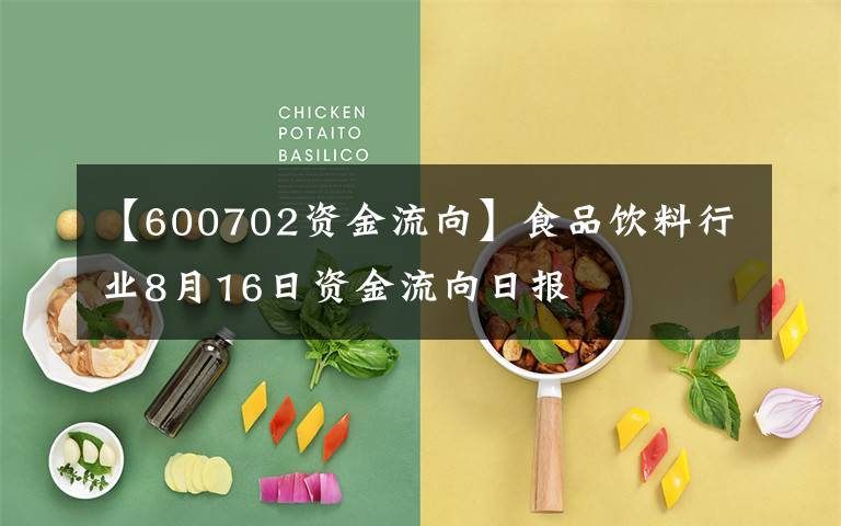 【600702資金流向】食品飲料行業(yè)8月16日資金流向日報