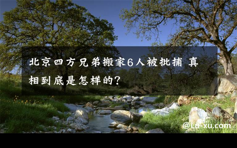 北京四方兄弟搬家6人被批捕 真相到底是怎樣的？