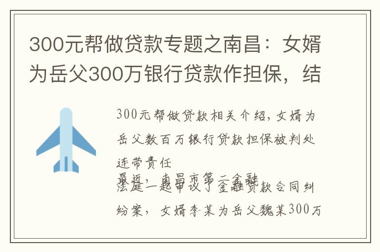 300元幫做貸款專題之南昌：女婿為岳父300萬銀行貸款作擔(dān)保，結(jié)果逾期后被判連帶擔(dān)責(zé)！