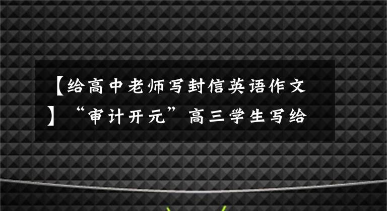 【給高中老師寫封信英語作文】“審計(jì)開元”高三學(xué)生寫給州校長(zhǎng)的感謝信、信中也提到了他們。(威廉莎士比亞，感激，感激，感激，感激，感激，感激)。