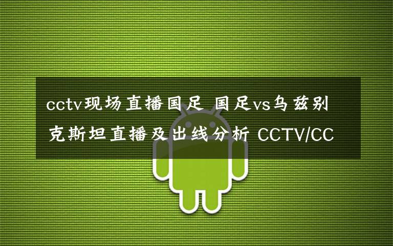 cctv現(xiàn)場(chǎng)直播國(guó)足 國(guó)足vs烏茲別克斯坦直播及出線分析 CCTV/CCTV5等直播網(wǎng)址一覽