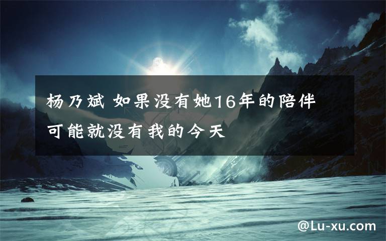 楊乃斌 如果沒有她16年的陪伴 可能就沒有我的今天