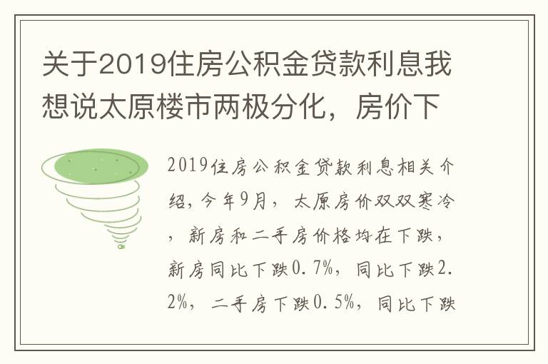 關(guān)于2019住房公積金貸款利息我想說(shuō)太原樓市兩極分化，房?jī)r(jià)下跌房貸利率上漲，新政策成“調(diào)和劑”