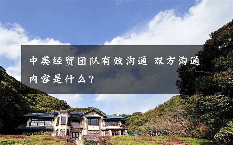 中美經(jīng)貿(mào)團隊有效溝通 雙方溝通內(nèi)容是什么?