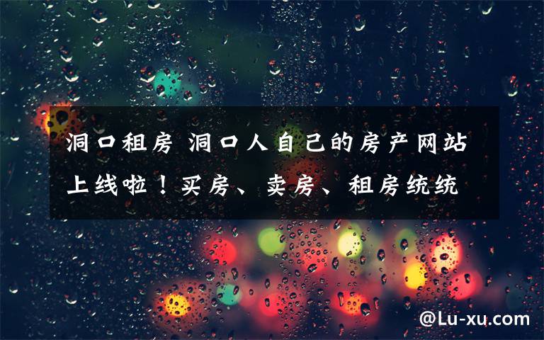 洞口租房 洞口人自己的房產(chǎn)網(wǎng)站上線啦！買(mǎi)房、賣(mài)房、租房統(tǒng)統(tǒng)來(lái)這里！