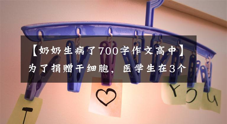 【奶奶生病了700字作文高中】為了捐贈干細胞，醫(yī)學生在3個月內體重減少了30斤