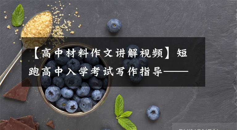 【高中材料作文講解視頻】短跑高中入學(xué)考試寫作指導(dǎo)——例資料寫作