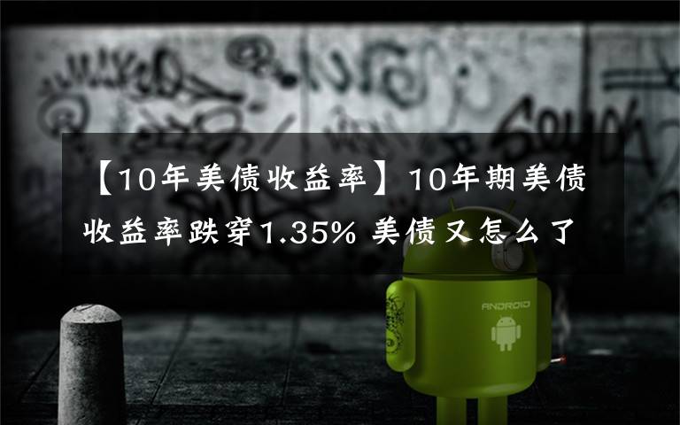 【10年美債收益率】10年期美債收益率跌穿1.35% 美債又怎么了？丨全球連線