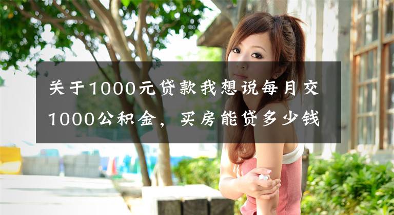 關(guān)于1000元貸款我想說每月交1000公積金，買房能貸多少錢？