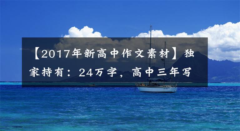 【2017年新高中作文素材】獨(dú)家持有：24萬(wàn)字，高中三年寫作資料合同。