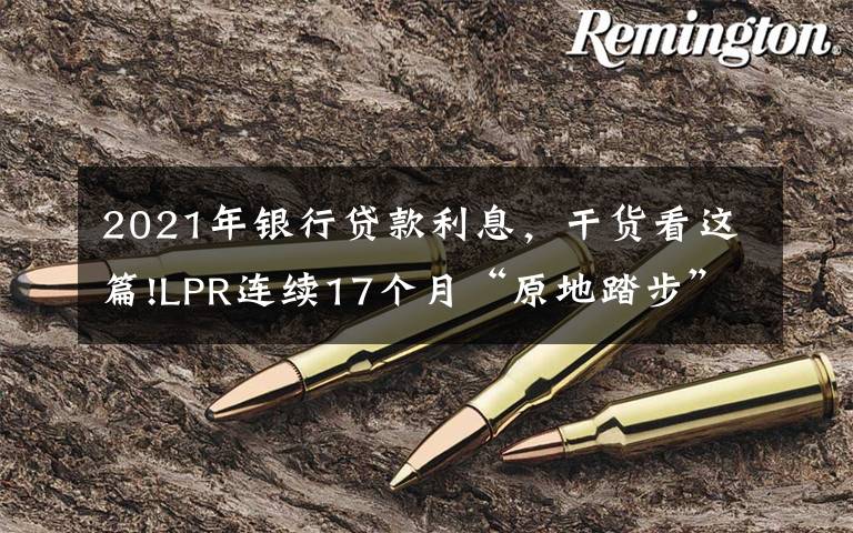 2021年銀行貸款利息，干貨看這篇!LPR連續(xù)17個(gè)月“原地踏步”：1年期為3.85% 5年期以上為4.65%