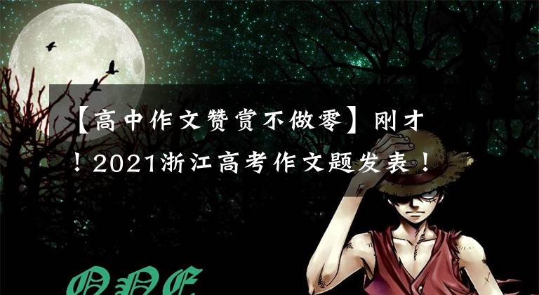 【高中作文贊賞不做零】剛才！2021浙江高考作文題發(fā)表！那年的試題你還記得嗎？