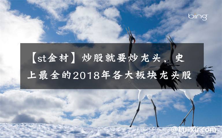 【st金材】炒股就要炒龍頭，史上最全的2018年各大板塊龍頭股匯總