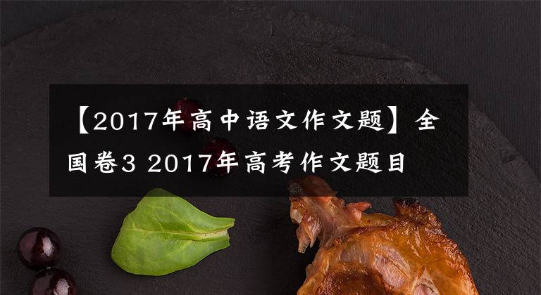 【2017年高中語(yǔ)文作文題】全國(guó)卷3 2017年高考作文題目