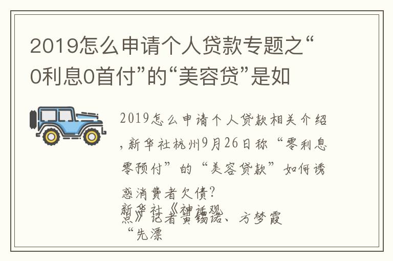 2019怎么申請個(gè)人貸款專題之“0利息0首付”的“美容貸”是如何誘惑消費(fèi)者背上一身債的？