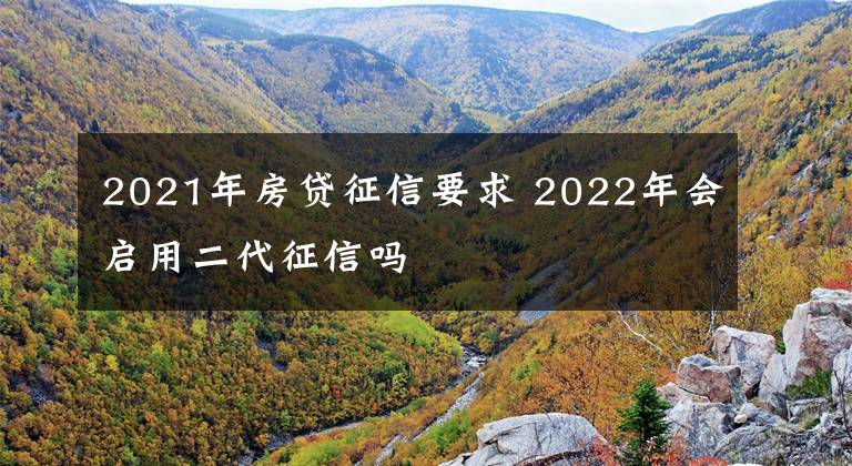 2021年房貸征信要求 2022年會啟用二代征信嗎