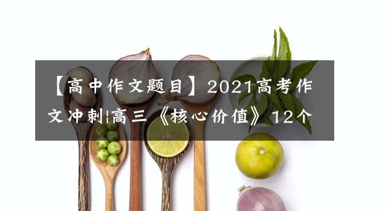 【高中作文題目】2021高考作文沖刺|高三《核心價值》12個關(guān)鍵詞好題目是