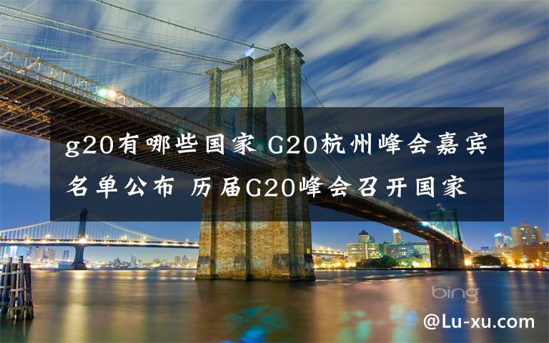 g20有哪些國家 G20杭州峰會(huì)嘉賓名單公布 歷屆G20峰會(huì)召開國家及主題