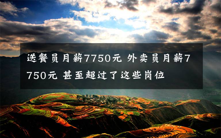 送餐員月薪7750元 外賣員月薪7750元 甚至超過了這些崗位