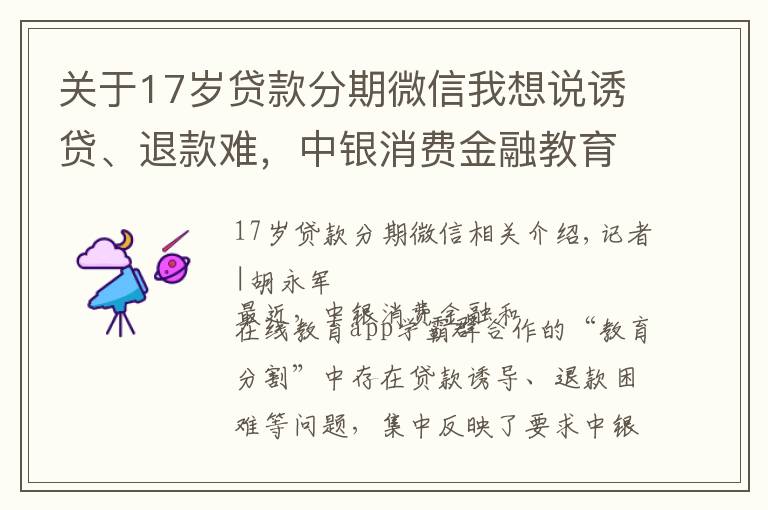 關(guān)于17歲貸款分期微信我想說誘貸、退款難，中銀消費(fèi)金融教育分期業(yè)務(wù)頻遭投訴