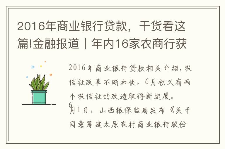 2016年商業(yè)銀行貸款，干貨看這篇!金融報道｜年內(nèi)16家農(nóng)商行獲批開業(yè) 農(nóng)信社改制再提速 省聯(lián)社改革將走上“快車道”