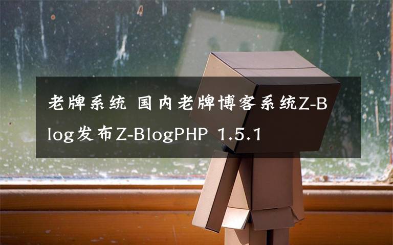 老牌系統(tǒng) 國(guó)內(nèi)老牌博客系統(tǒng)Z-Blog發(fā)布Z-BlogPHP 1.5.1