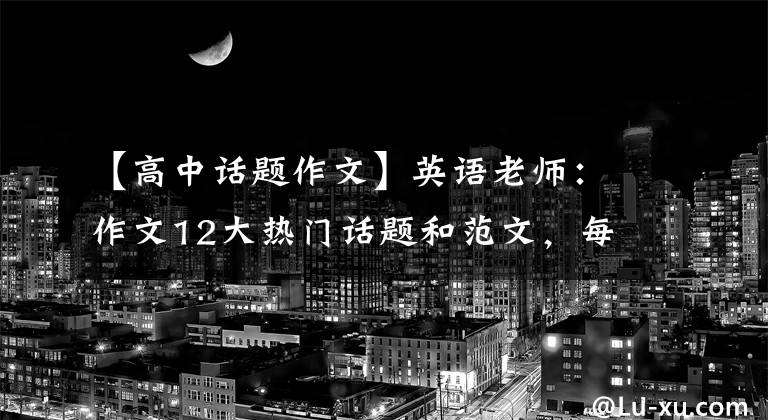 【高中話題作文】英語老師：作文12大熱門話題和范文，每年考試都會背這樣的|3天。