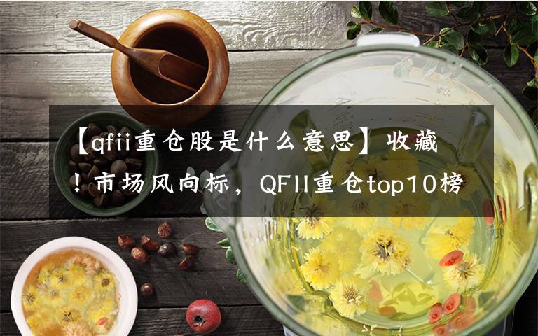 【qfii重倉股是什么意思】收藏！市場風向標，QFII重倉top10榜單曝光