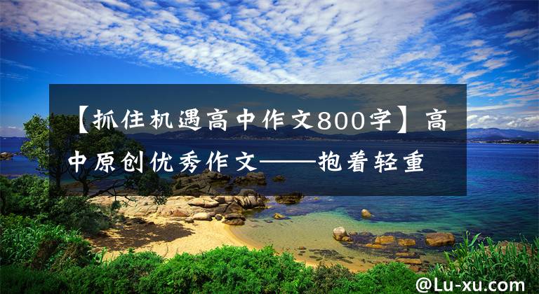 【抓住機(jī)遇高中作文800字】高中原創(chuàng)優(yōu)秀作文——抱著輕重知道進(jìn)退(共兩篇)