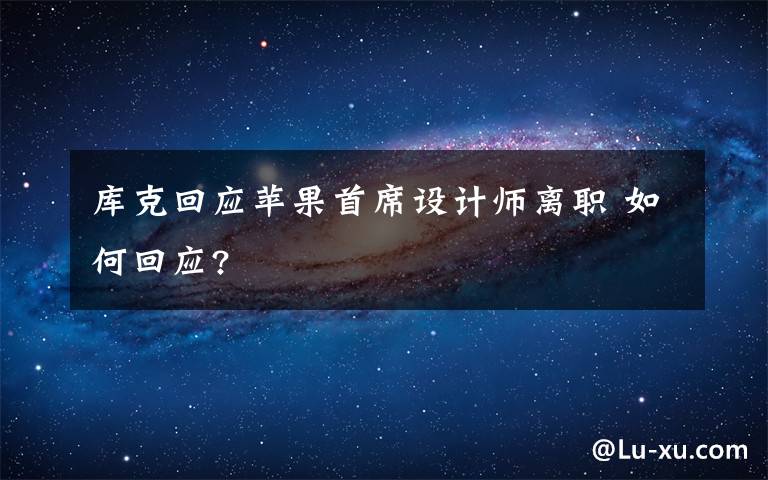 庫克回應蘋果首席設計師離職 如何回應?