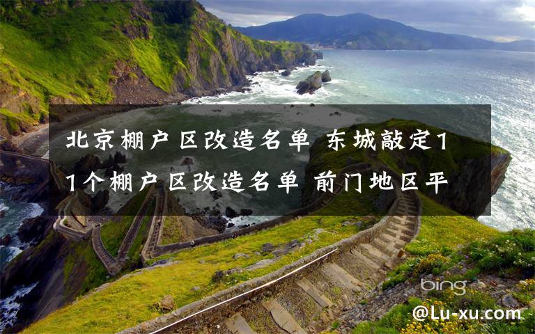 北京棚戶(hù)區(qū)改造名單 東城敲定11個(gè)棚戶(hù)區(qū)改造名單 前門(mén)地區(qū)平房加裝廚房衛(wèi)生間