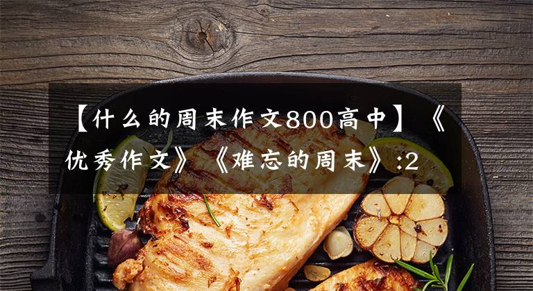 【什么的周末作文800高中】《優(yōu)秀作文》《難忘的周末》:2中8日班莊子安