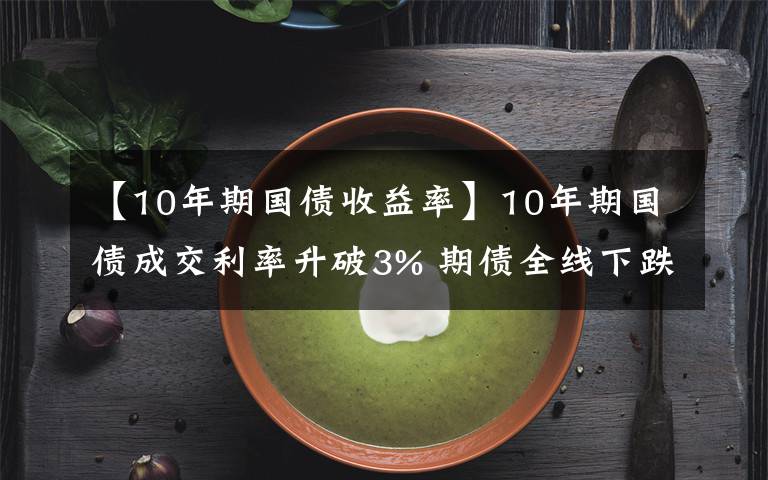 【10年期國債收益率】10年期國債成交利率升破3% 期債全線下跌