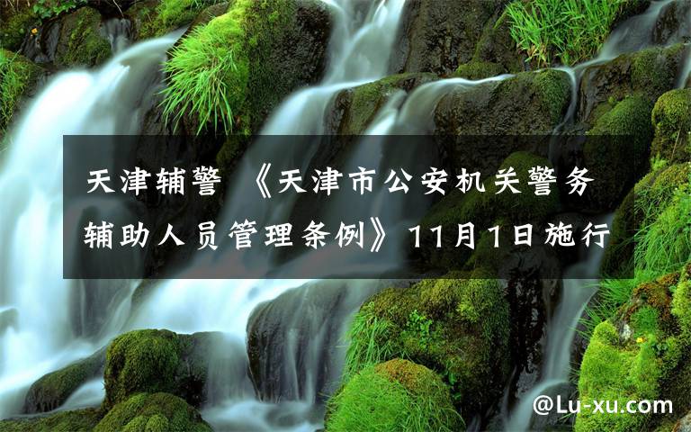 天津輔警 《天津市公安機關(guān)警務輔助人員管理條例》11月1日施行 輔警隊伍建設邁向法治化