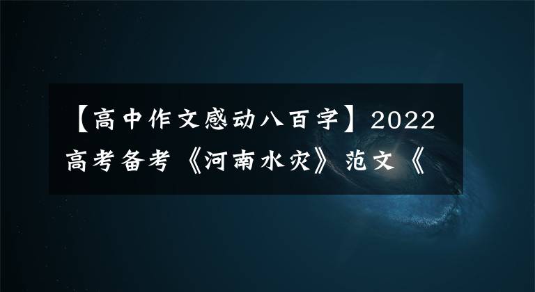 【高中作文感動(dòng)八百字】2022高考備考《河南水災(zāi)》范文《4》《平凡之軀，比肩英雄》