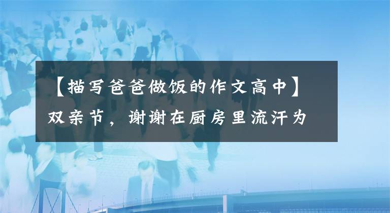 【描寫爸爸做飯的作文高中】雙親節(jié)，謝謝在廚房里流汗為全家做飯的男人