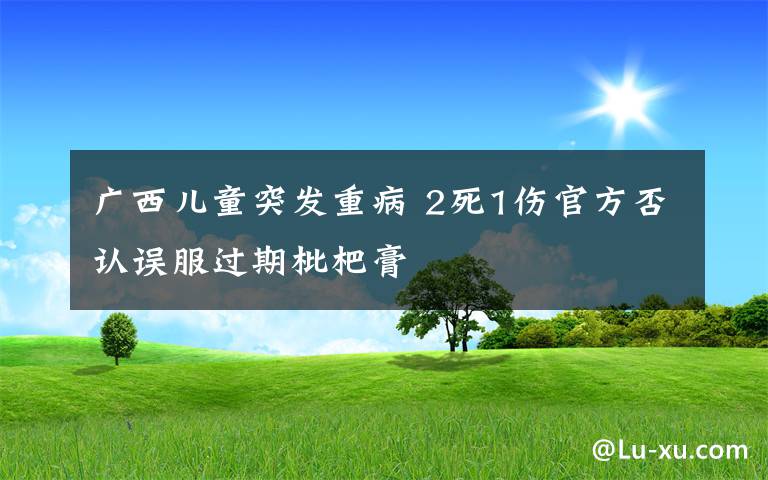 廣西兒童突發(fā)重病 2死1傷官方否認(rèn)誤服過期枇杷膏