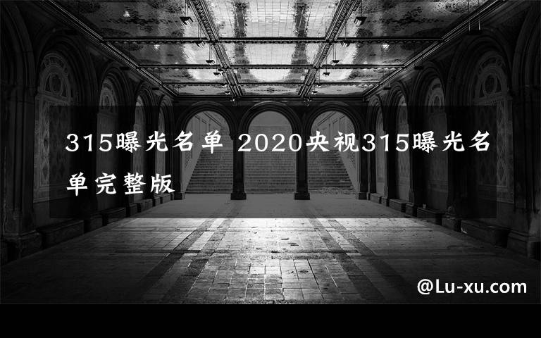 315曝光名單 2020央視315曝光名單完整版