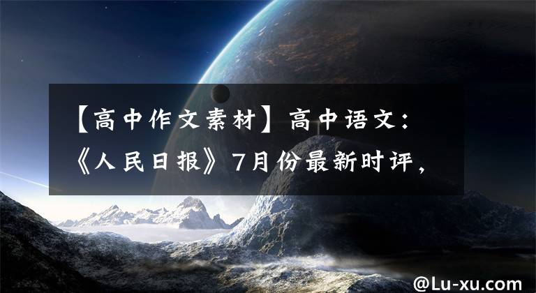 【高中作文素材】高中語文：《人民日報》7月份最新時評，這12個滿分作文素材發(fā)給你了。