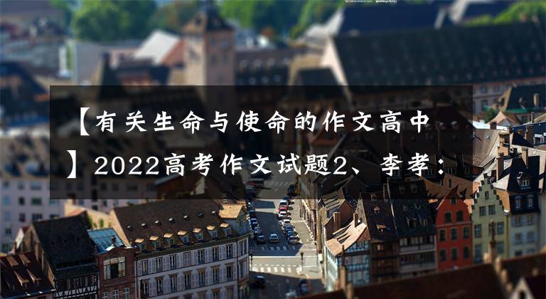 【有關(guān)生命與使命的作文高中】2022高考作文試題2、李孝：生命之星在蒼穹閃爍