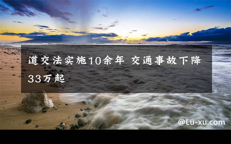 道交法實(shí)施10余年 交通事故下降33萬起