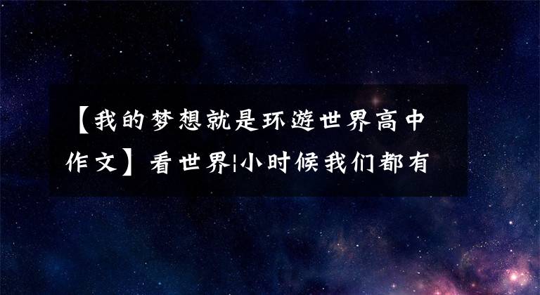 【我的夢(mèng)想就是環(huán)游世界高中作文】看世界|小時(shí)候我們都有環(huán)游世界的夢(mèng)想