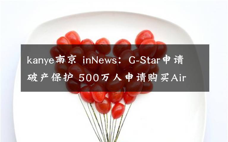 kanye南京 inNews：G-Star申請破產保護 500萬人申請購買Air Dior運動鞋