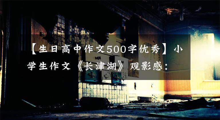 【生日高中作文500字優(yōu)秀】小學生作文《長津湖》觀影感：向最可愛的人致敬(三年級)