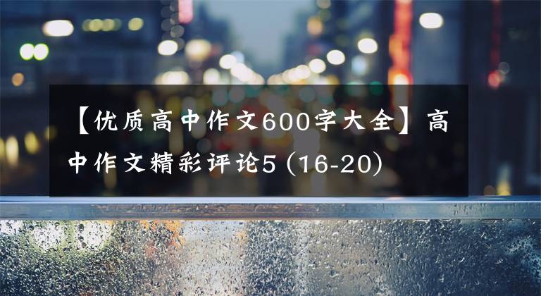 【優(yōu)質(zhì)高中作文600字大全】高中作文精彩評論5 (16-20)