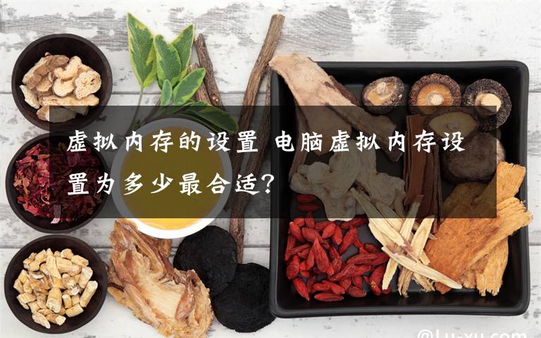 虛擬內(nèi)存的設(shè)置 電腦虛擬內(nèi)存設(shè)置為多少最合適？